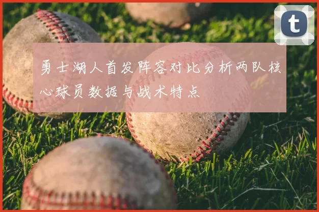 勇士湖人首发阵容对比分析两队核心球员数据与战术特点