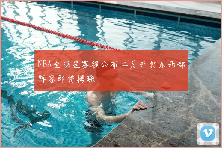 NBA全明星赛程公布二月开打东西部阵容即将揭晓