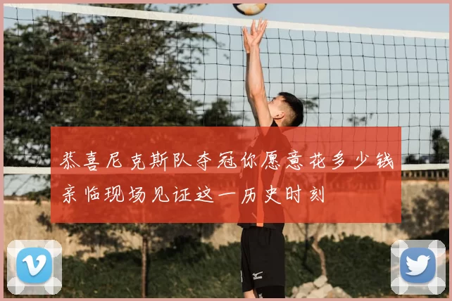 恭喜尼克斯队夺冠你愿意花多少钱亲临现场见证这一历史时刻