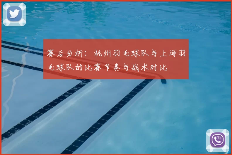 赛后分析：杭州羽毛球队与上海羽毛球队的比赛节奏与战术对比