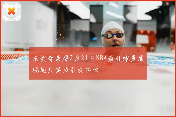 东契奇荣膺2月21日NBA最佳球员展现超凡实力引发热议
