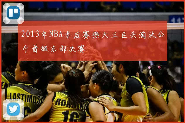2013年NBA季后赛热火三巨头淘汰公牛晋级东部决赛