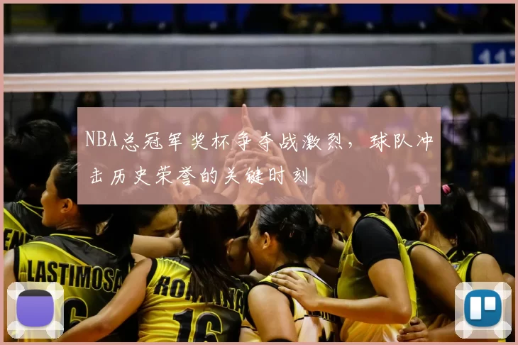 NBA总冠军奖杯争夺战激烈，球队冲击历史荣誉的关键时刻