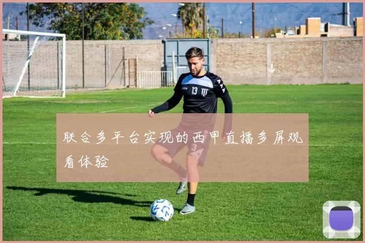 联合多平台实现的西甲直播多屏观看体验