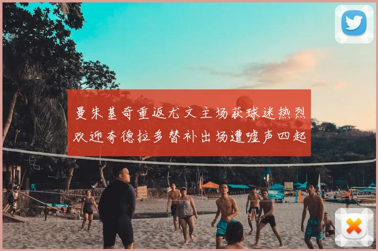 曼朱基奇重返尤文主场获球迷热烈欢迎夸德拉多替补出场遭嘘声四起