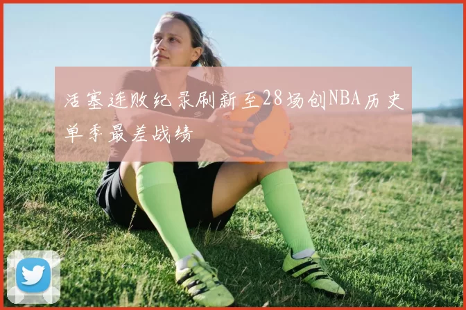 活塞连败纪录刷新至28场创NBA历史单季最差战绩