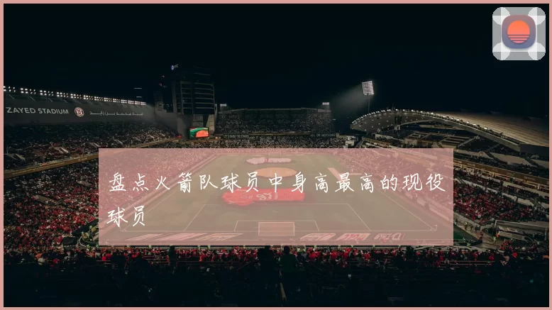 盘点火箭队球员中身高最高的现役球员
