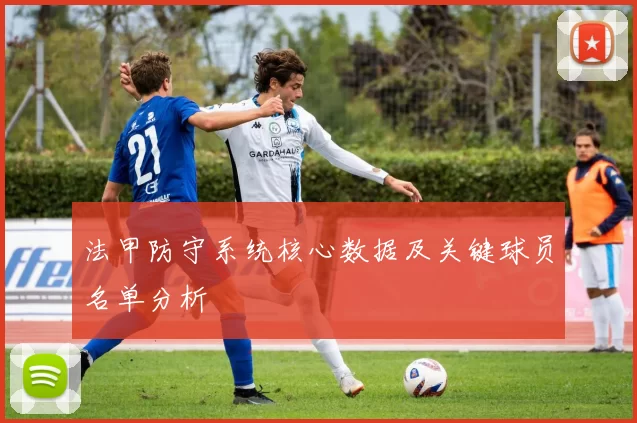 法甲防守系统核心数据及关键球员名单分析