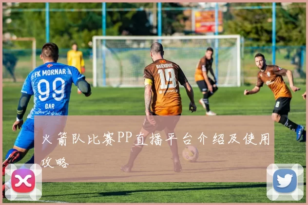 火箭队比赛PP直播平台介绍及使用攻略