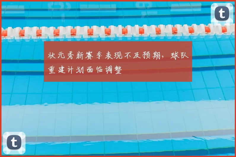 状元秀新赛季表现不及预期，球队重建计划面临调整