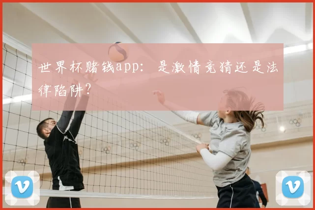 世界杯赌钱app:是激情竞猜还是法律陷阱?
