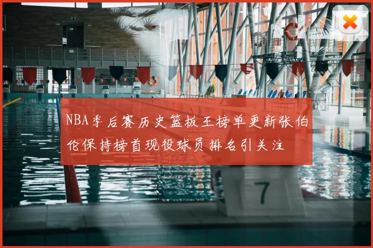 NBA季后赛历史篮板王榜单更新张伯伦保持榜首现役球员排名引关注