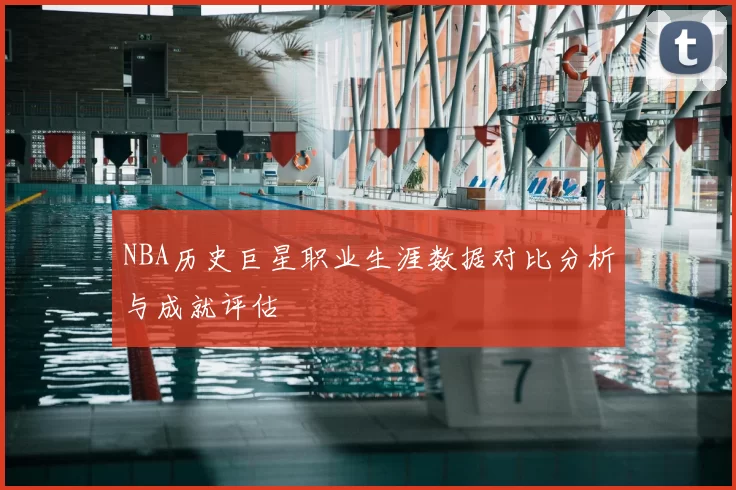 NBA历史巨星职业生涯数据对比分析与成就评估