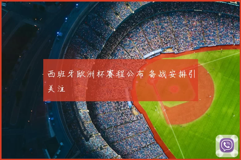 西班牙欧洲杯赛程公布 备战安排引关注