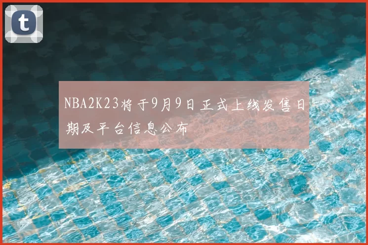 NBA2K23将于9月9日正式上线发售日期及平台信息公布