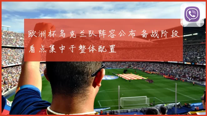 欧洲杯乌克兰队阵容公布 备战阶段看点集中于整体配置
