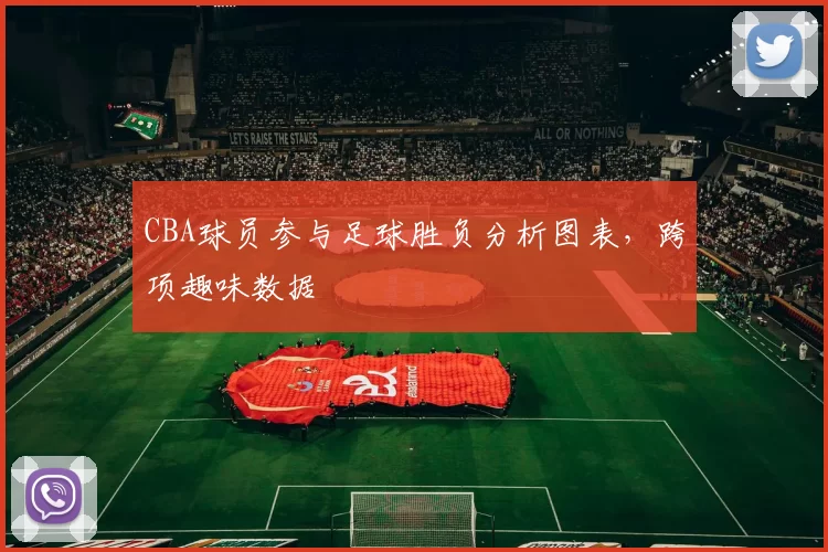 CBA球员参与足球胜负分析图表，跨项趣味数据