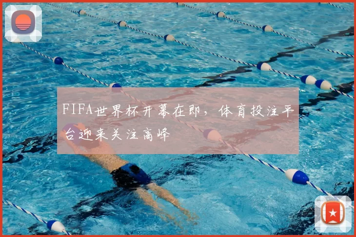 FIFA世界杯开幕在即，体育投注平台迎来关注高峰