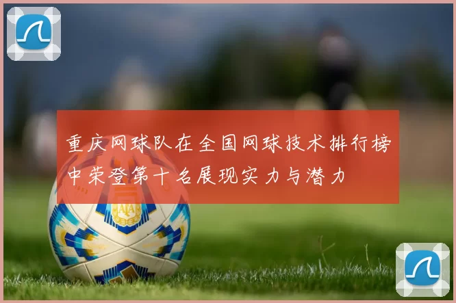 重庆网球队在全国网球技术排行榜中荣登第十名展现实力与潜力