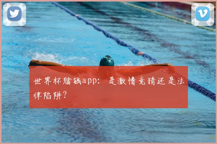 世界杯赌钱app:是激情竞猜还是法律陷阱?