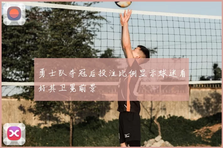 勇士队夺冠后投注比例显示球迷看好其卫冕前景
