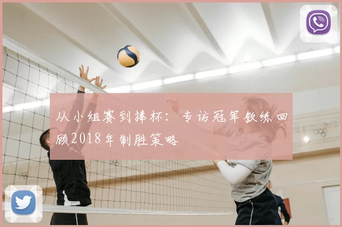 从小组赛到捧杯:专访冠军教练回顾2018年制胜策略