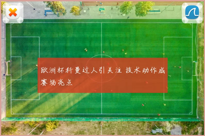 欧洲杯科曼过人引关注 技术动作成赛场亮点