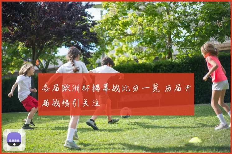 各届欧洲杯揭幕战比分一览 历届开局战绩引关注