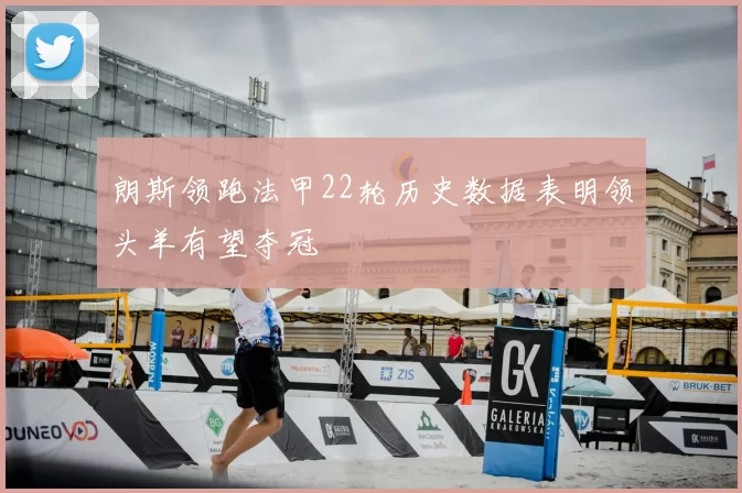 朗斯领跑法甲22轮历史数据表明领头羊有望夺冠