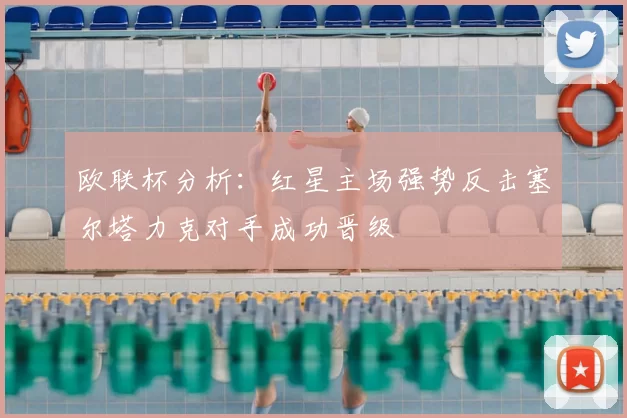 欧联杯分析:红星主场强势反击塞尔塔力克对手成功晋级