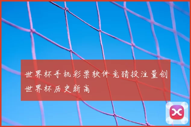 世界杯手机彩票软件竞猜投注量创世界杯历史新高