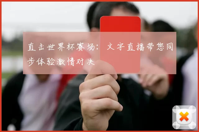 直击世界杯赛场：文字直播带您同步体验激情对决