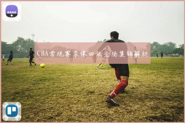 CBA常规赛录像回放全场集锦解析