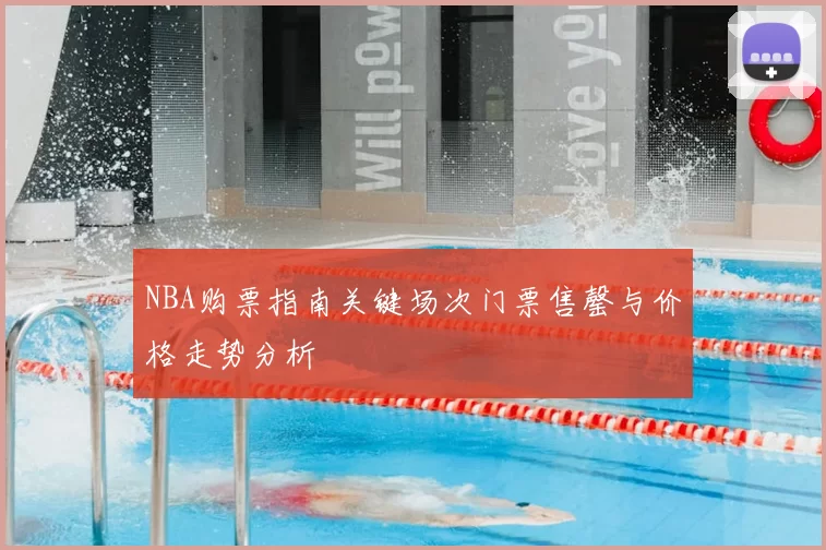 NBA购票指南关键场次门票售罄与价格走势分析