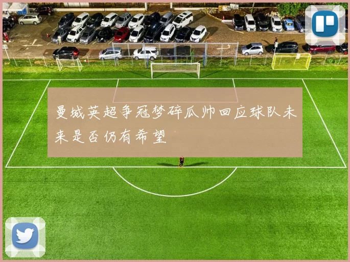 曼城英超争冠梦碎瓜帅回应球队未来是否仍有希望