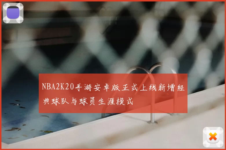 NBA2K20手游安卓版正式上线新增经典球队与球员生涯模式