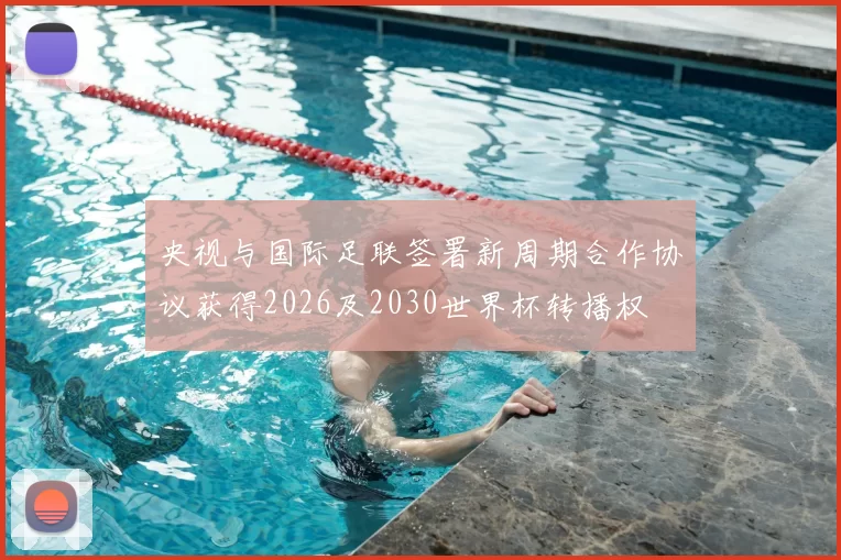 央视与国际足联签署新周期合作协议获得2026及2030世界杯转播权