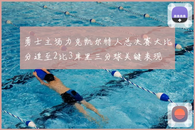 勇士主场力克凯尔特人总决赛大比分追至2比3库里三分球关键表现