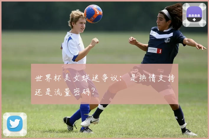 世界杯美女球迷争议：是热情支持还是流量密码？