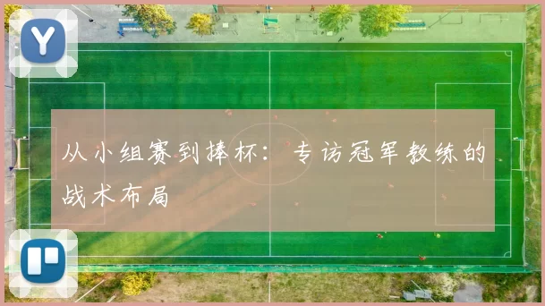 从小组赛到捧杯:专访冠军教练的战术布局