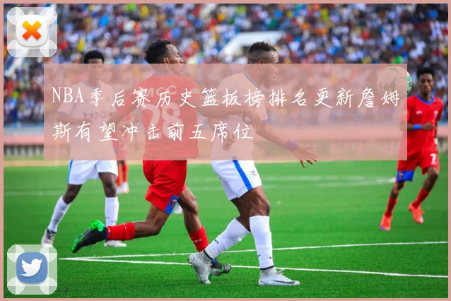 NBA季后赛历史篮板榜排名更新詹姆斯有望冲击前五席位