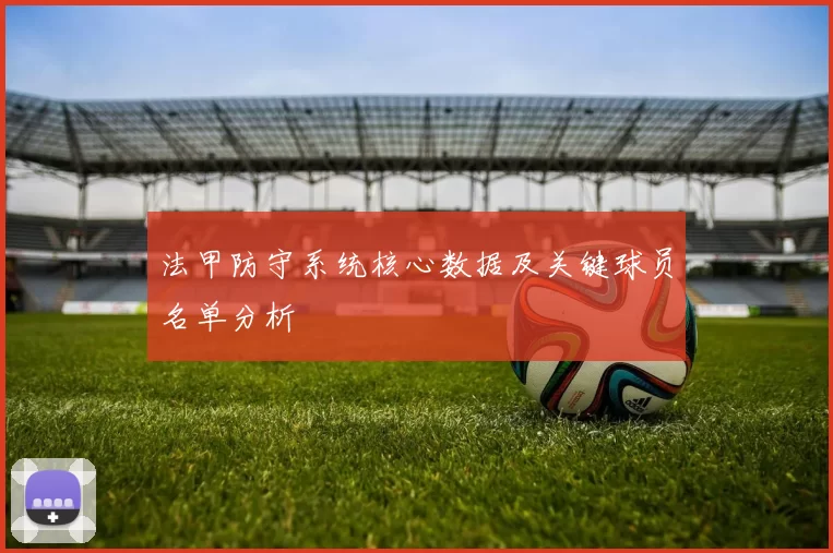 法甲防守系统核心数据及关键球员名单分析