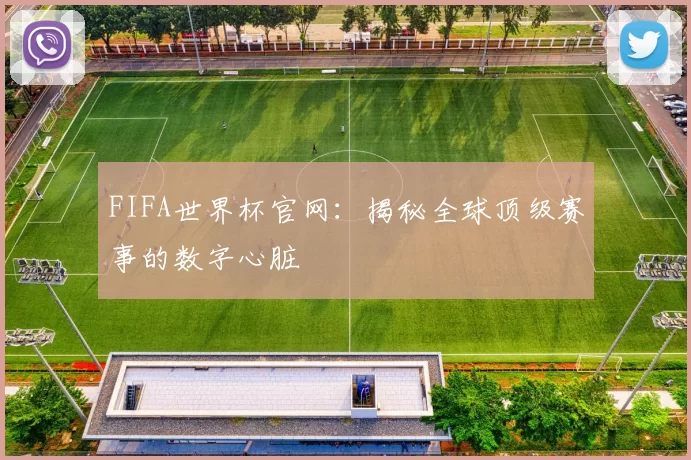 FIFA世界杯官网：揭秘全球顶级赛事的数字心脏
