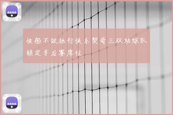 快船不敌独行侠东契奇三双助球队锁定季后赛席位