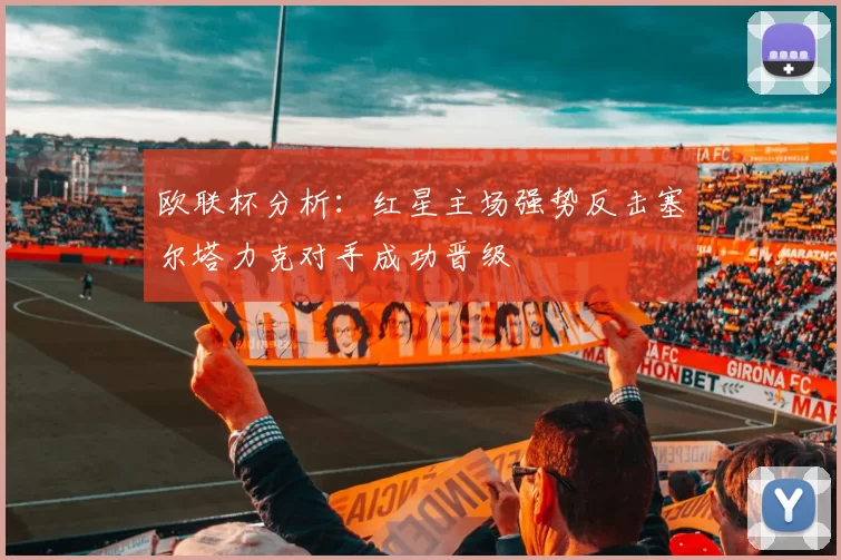 欧联杯分析：红星主场强势反击塞尔塔力克对手成功晋级