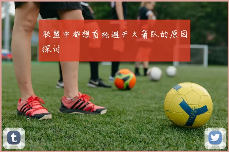 联盟中都想首轮避开火箭队的原因探讨