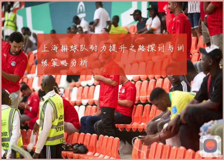 上海排球队耐力提升之路探讨与训练策略分析
