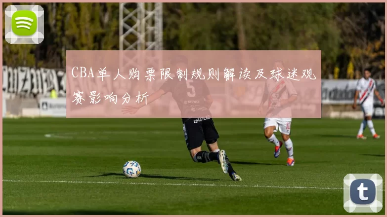 CBA单人购票限制规则解读及球迷观赛影响分析