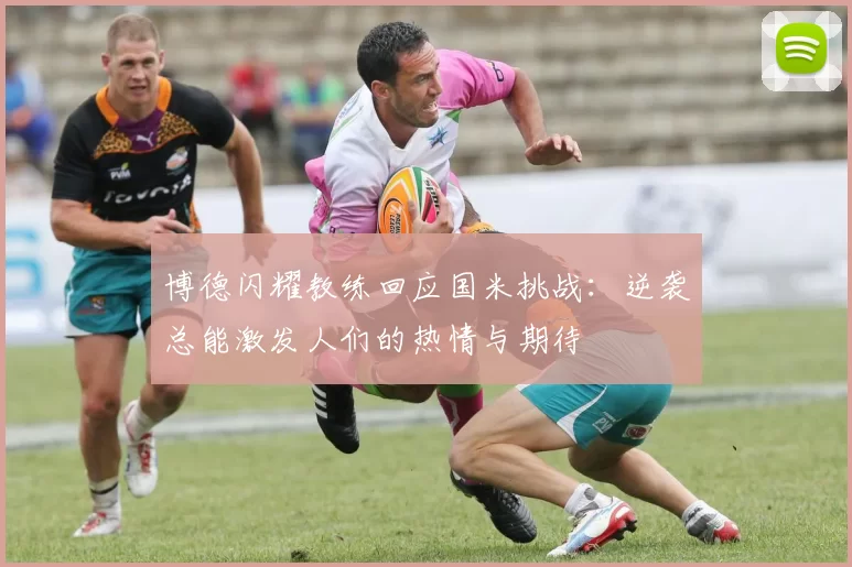 博德闪耀教练回应国米挑战：逆袭总能激发人们的热情与期待