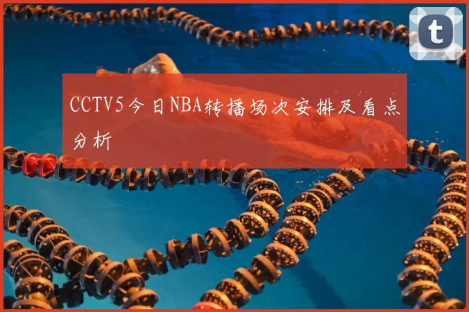 CCTV5今日NBA转播场次安排及看点分析